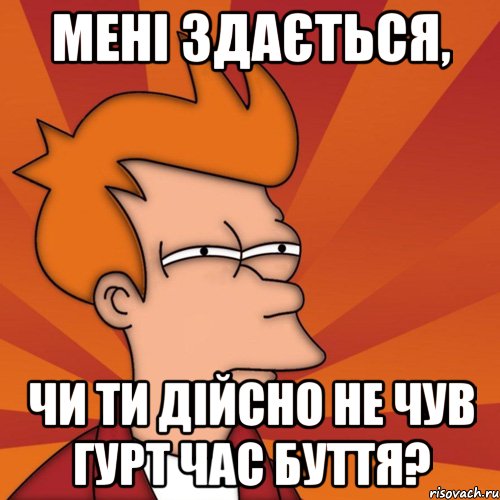 мені здається, чи ти дійсно не чув гурт час буття?, Мем Мне кажется или (Фрай Футурама)