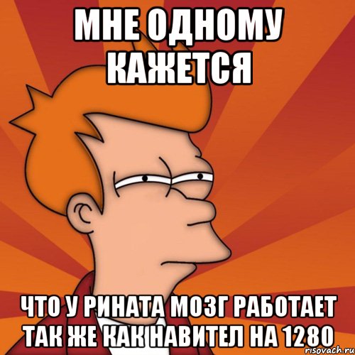 мне одному кажется что у рината мозг работает так же как навител на 1280, Мем Мне кажется или (Фрай Футурама)