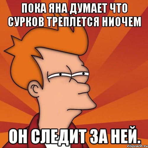 пока яна думает что сурков треплется ниочем он следит за ней., Мем Мне кажется или (Фрай Футурама)