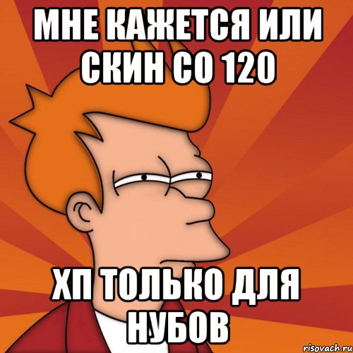 мне кажется или скин со 120 хп только для нубов, Мем Мне кажется или (Фрай Футурама)