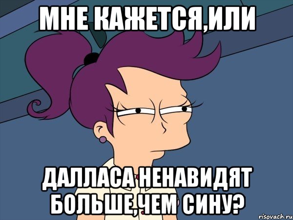 мне кажется,или далласа ненавидят больше,чем сину?, Мем Мне кажется или (с Лилой)