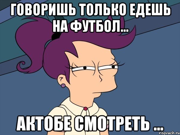 говоришь только едешь на футбол... актобе смотреть ..., Мем Мне кажется или (с Лилой)