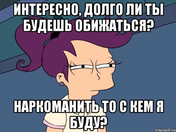 интересно, долго ли ты будешь обижаться? наркоманить то с кем я буду?, Мем Мне кажется или (с Лилой)