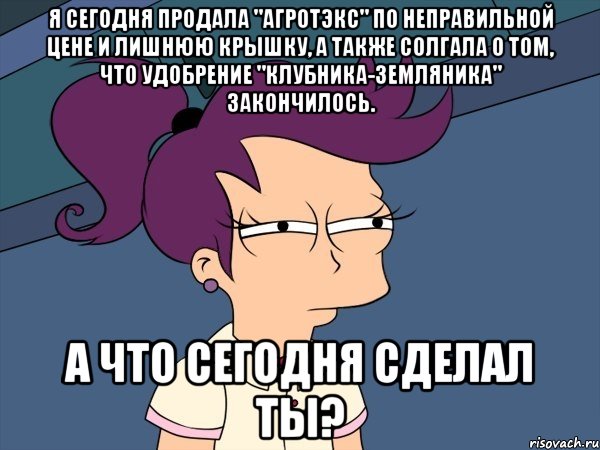 я сегодня продала "агротэкс" по неправильной цене и лишнюю крышку, а также солгала о том, что удобрение "клубника-земляника" закончилось. а что сегодня сделал ты?, Мем Мне кажется или (с Лилой)