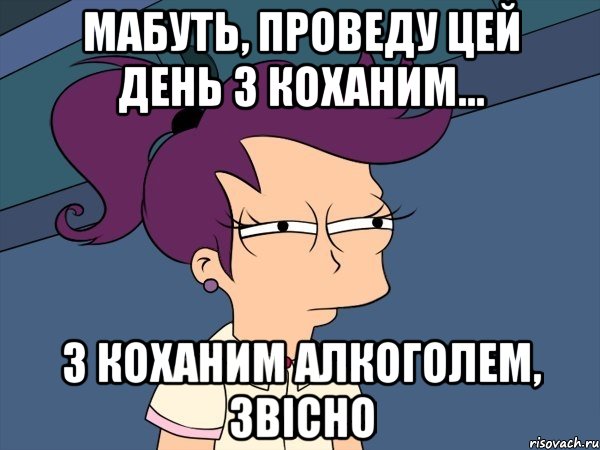 мабуть, проведу цей день з коханим... з коханим алкоголем, звісно, Мем Мне кажется или (с Лилой)