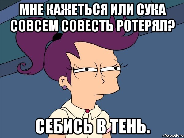 мне кажеться или сука совсем совесть ротерял? себись в тень., Мем Мне кажется или (с Лилой)