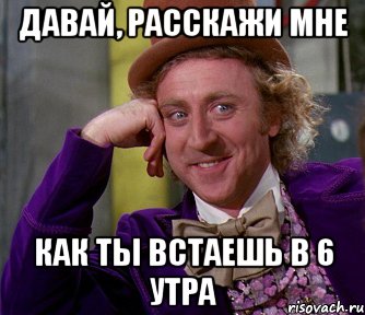 давай, расскажи мне как ты встаешь в 6 утра, Мем мое лицо