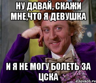 ну давай, скажи мне,что я девушка и я не могу болеть за цска, Мем мое лицо