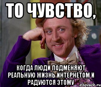 то чувство, когда люди подменяют реальную жизнь интернетом и радуются этому, Мем мое лицо