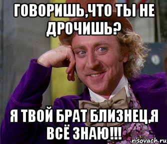 говоришь,что ты не дрочишь? я твой брат близнец,я всё знаю!!!, Мем мое лицо