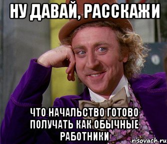 ну давай, расскажи что начальство готово получать как обычные работники, Мем мое лицо