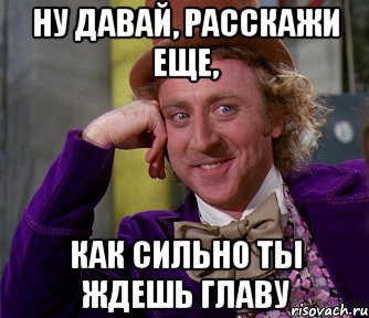 ну давай, расскажи еще, как сильно ты ждешь главу, Мем мое лицо