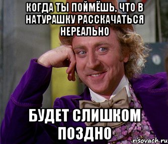 когда ты поймёшь, что в натурашку расскачаться нереально будет слишком поздно, Мем мое лицо