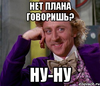 нет плана говоришь? ну-ну, Мем мое лицо