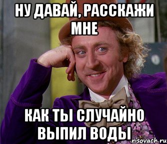 ну давай, расскажи мне как ты случайно выпил воды, Мем мое лицо