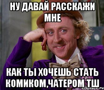 ну давай расскажи мне как ты хочешь стать комиком,чатером тш, Мем мое лицо