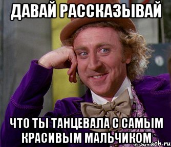 давай рассказывай что ты танцевала с самым красивым мальчиком, Мем мое лицо