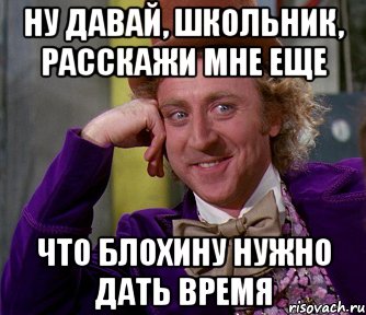 ну давай, школьник, расскажи мне еще что блохину нужно дать время, Мем мое лицо