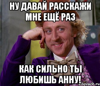 ну давай расскажи мне ещё раз как сильно ты любишь анну!, Мем мое лицо