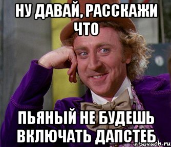 ну давай, расскажи что пьяный не будешь включать дапстеб, Мем мое лицо