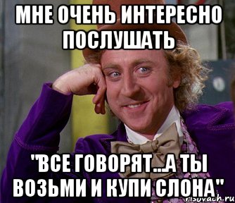 мне очень интересно послушать "все говорят...а ты возьми и купи слона", Мем мое лицо