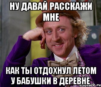 ну давай расскажи мне как ты отдохнул летом у бабушки в деревне, Мем мое лицо