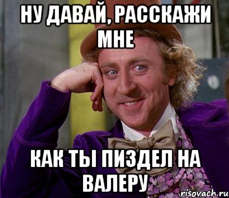 ну давай, расскажи мне как ты пиздел на валеру, Мем мое лицо