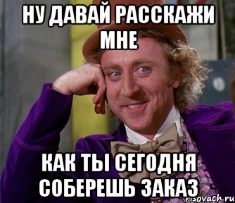 ну давай расскажи мне как ты сегодня соберешь заказ, Мем мое лицо