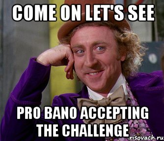 come on let's see pro bano accepting the challenge, Мем мое лицо