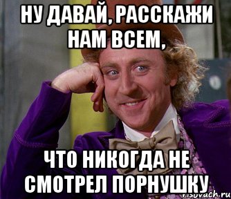 ну давай, расскажи нам всем, что никогда не смотрел порнушку, Мем мое лицо