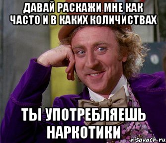 давай раскажи мне как часто и в каких количиствах ты употребляешь наркотики, Мем мое лицо