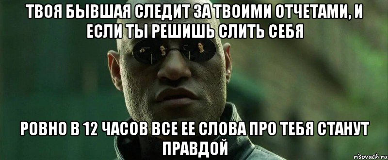 твоя бывшая следит за твоими отчетами, и если ты решишь слить себя ровно в 12 часов все ее слова про тебя станут правдой, Мем  морфеус