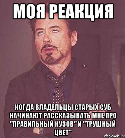 моя реакция когда владельцы старых суб начинают рассказывать мне про "правильный кузов" и "трушный цвет"