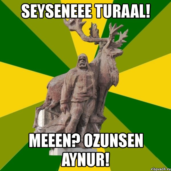 seyseneee turaal! meeen? ozunsen aynur!