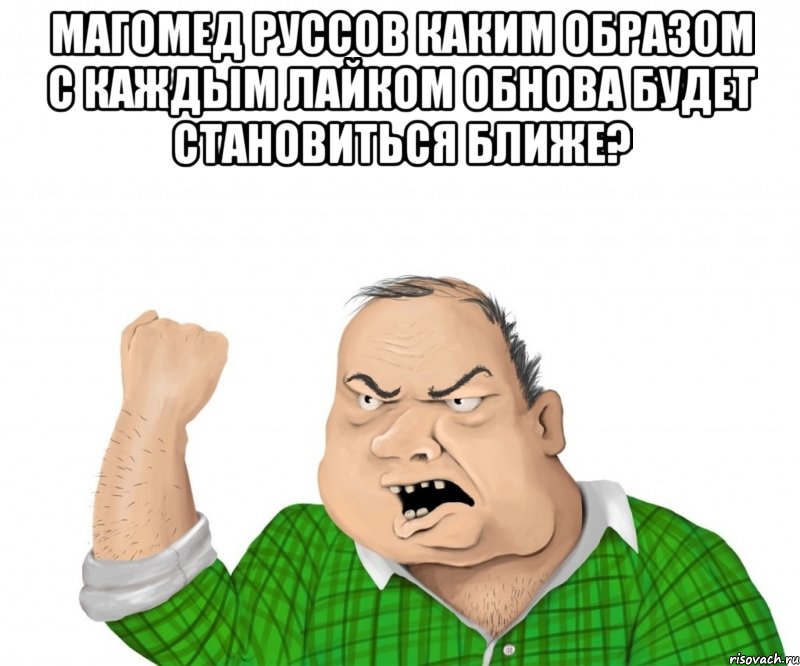 магомед руссов каким образом с каждым лайком обнова будет становиться ближе? , Мем мужик