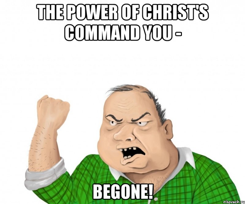 the power of christ's command you - begone!, Мем мужик