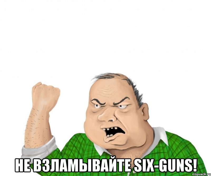  не взламывайте six-guns!, Мем мужик