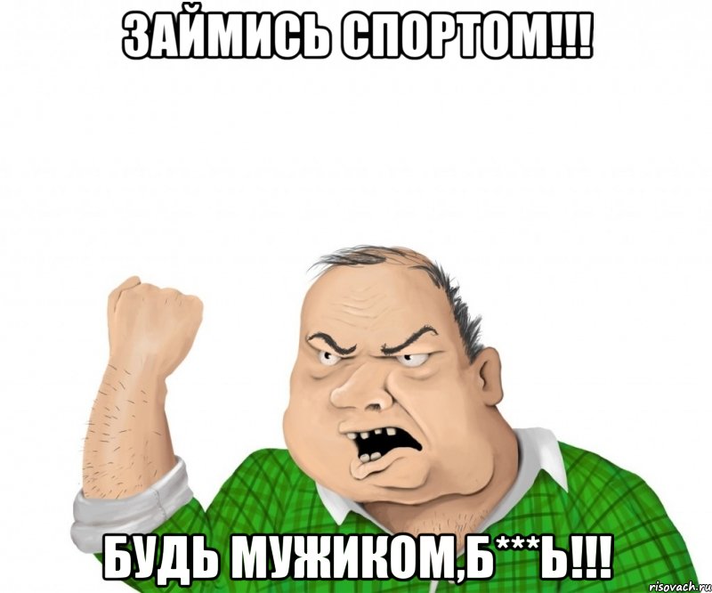 займись спортом!!! будь мужиком,б***ь!!!, Мем мужик