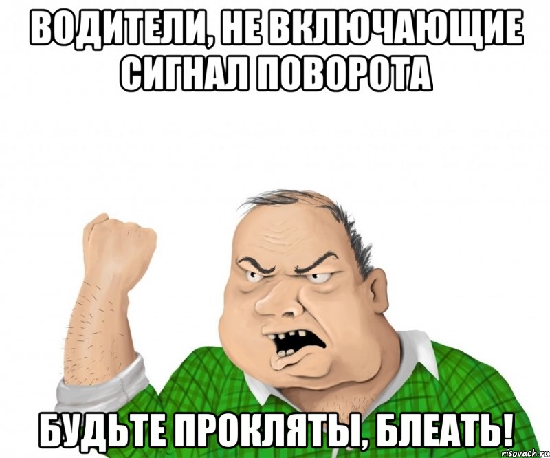 водители, не включающие сигнал поворота будьте прокляты, блеать!, Мем мужик