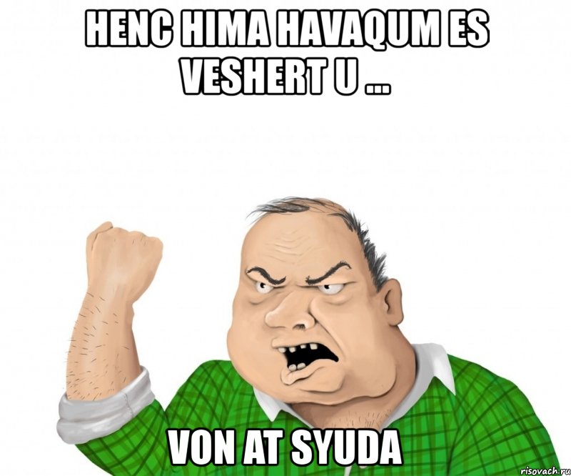 henc hima havaqum es veshert u ... von at syuda, Мем мужик