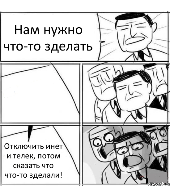 Нам нужно что-то зделать  Отключить инет и телек, потом сказать что что-то зделали!, Комикс нам нужна новая идея