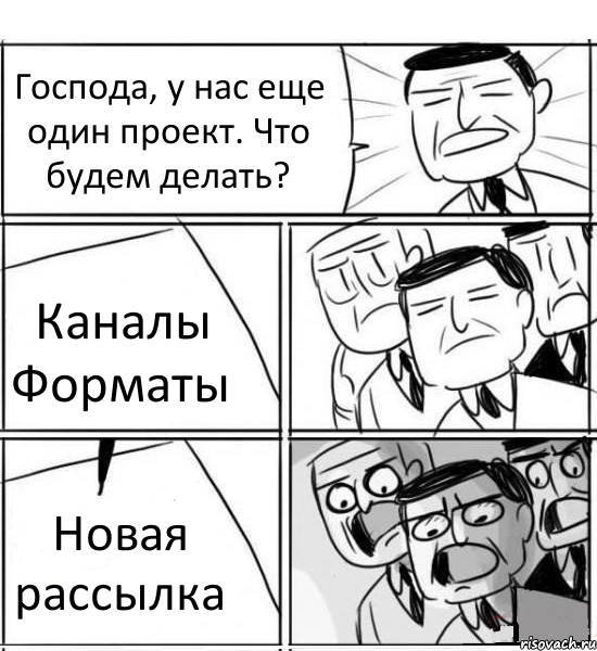 Господа, у нас еще один проект. Что будем делать? Каналы Форматы Новая рассылка, Комикс нам нужна новая идея