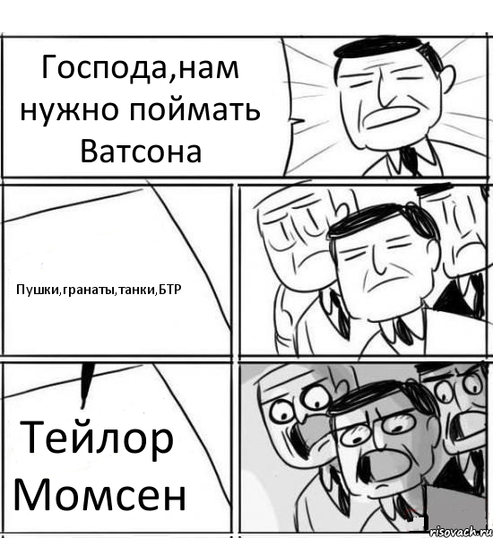 Господа,нам нужно поймать Ватсона Пушки,гранаты,танки,БТР Тейлор Момсен, Комикс нам нужна новая идея