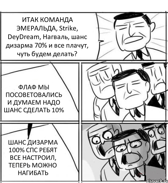 ИТАК КОМАНДА ЭМЕРАЛЬДА, Strike, DeyDream, Нагваль, шанс дизарма 70% и все плачут, чуть будем делать? ФЛАФ МЫ ПОСОВЕТОВАЛИСЬ И ДУМАЕМ НАДО ШАНС СДЕЛАТЬ 10% ШАНС ДИЗАРМА 100% СПС РЕБЯТ ВСЕ НАСТРОИЛ, ТЕПЕРЬ МОЖНО НАГИБАТЬ, Комикс нам нужна новая идея