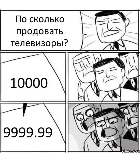 По сколько продовать телевизоры? 10000 9999.99, Комикс нам нужна новая идея