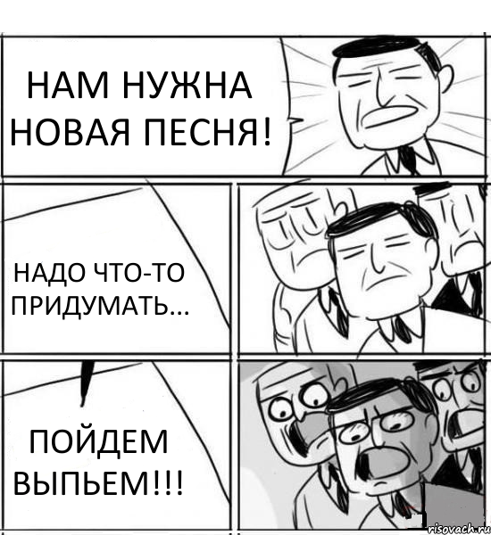 НАМ НУЖНА НОВАЯ ПЕСНЯ! НАДО ЧТО-ТО ПРИДУМАТЬ... ПОЙДЕМ ВЫПЬЕМ!!!, Комикс нам нужна новая идея