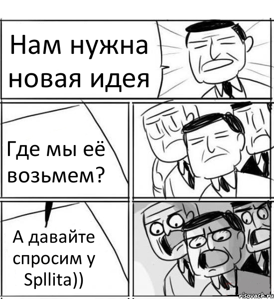 Нам нужна новая идея Где мы её возьмем? А давайте спросим у Spllita)), Комикс нам нужна новая идея