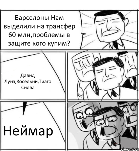 Барселоны Нам выделили на трансфер 60 млн,проблемы в защите кого купим? Давид Луиз,Косельни,Тиаго Силва Неймар, Комикс нам нужна новая идея