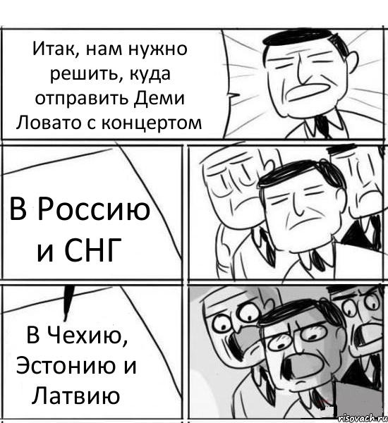 Итак, нам нужно решить, куда отправить Деми Ловато с концертом В Россию и СНГ В Чехию, Эстонию и Латвию, Комикс нам нужна новая идея