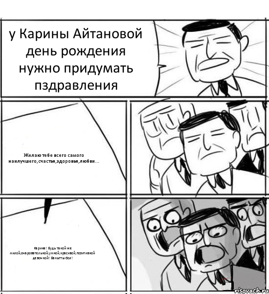 у Карины Айтановой день рождения нужно придумать пздравления Желаю тебе всего самого наилучшего,счастья,здоровья,любви... Карина! Будь такой же милой,очаровательной,умной,красивой,позитивной девочкой! Бакытты бол!, Комикс нам нужна новая идея